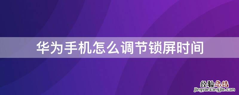 华为手机怎么调节锁屏时间 华为手机怎么调节锁屏时间显示