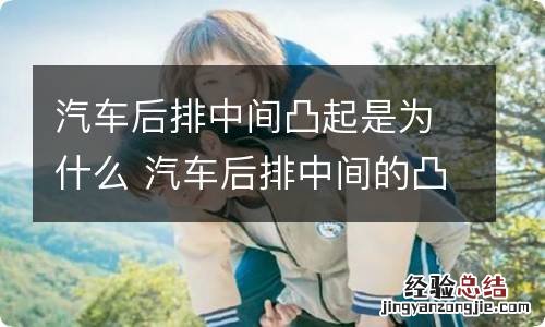 汽车后排中间凸起是为什么 汽车后排中间的凸起 究竟是什么原因导致