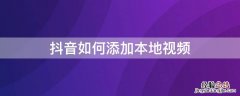 抖音如何添加本地视频 抖音如何添加本地视频文字