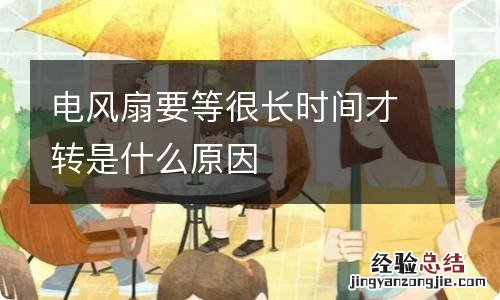 电风扇要等很长时间才转是什么原因