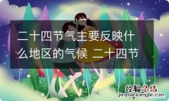 二十四节气主要反映什么地区的气候 二十四节气是什么地区的气候