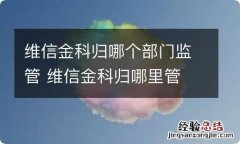 维信金科归哪个部门监管 维信金科归哪里管