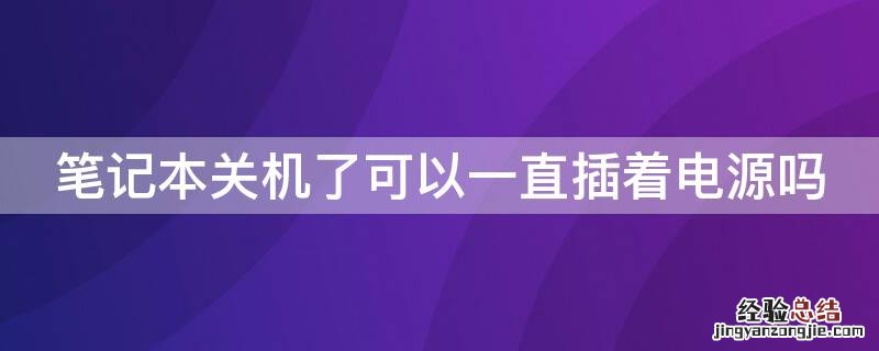 笔记本关机了可以一直插着电源吗