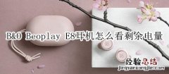 B&amp;O Beoplay E8耳机怎么看剩余电量