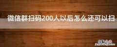 微信群扫码200人以后怎么还可以扫