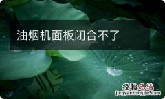 油烟机面板闭合不了