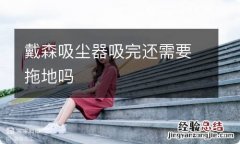 戴森吸尘器吸完还需要拖地吗