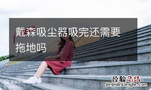 戴森吸尘器吸完还需要拖地吗