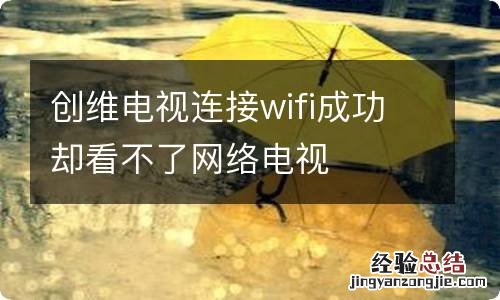 创维电视连接wifi成功却看不了网络电视