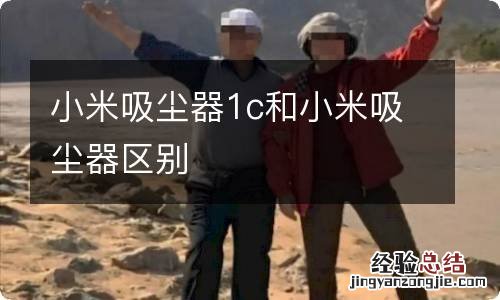 小米吸尘器1c和小米吸尘器区别