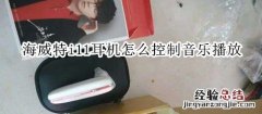 海威特i11耳机怎么控制音乐播放