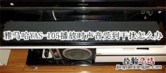 雅马哈YAS-105回音壁音箱播放时声音受到干扰怎么办