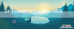 24寸1080和27寸2k画质一样吗