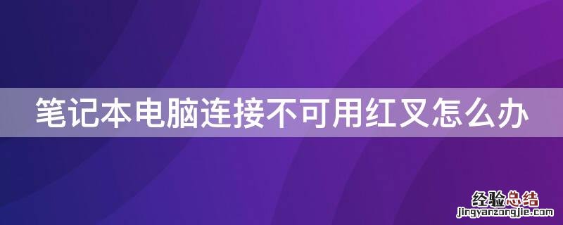 笔记本电脑连接不可用红叉怎么办
