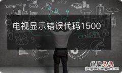 电视显示错误代码1500