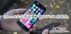 iphone8怎么用流量下载大于150m的软件