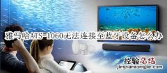 雅马哈ATS-1060回音壁音箱无法连接至蓝牙设备怎么办