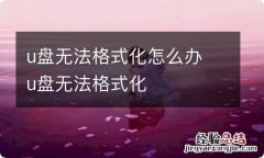 u盘无法格式化怎么办 u盘无法格式化