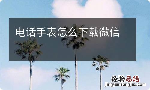 电话手表怎么下载微信