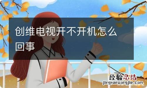 创维电视开不开机怎么回事