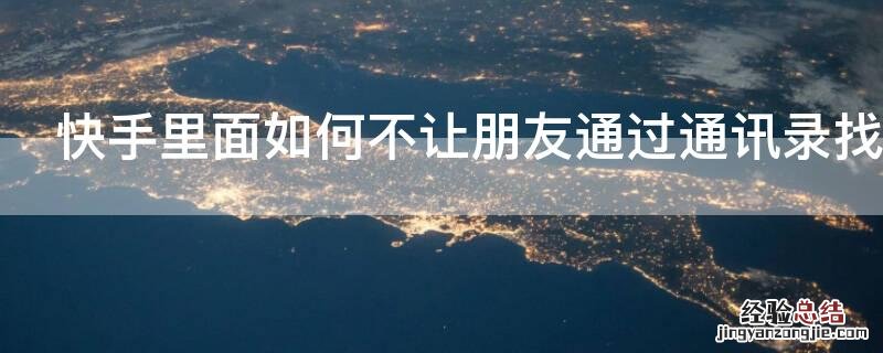 快手里面如何不让朋友通过通讯录找的自己