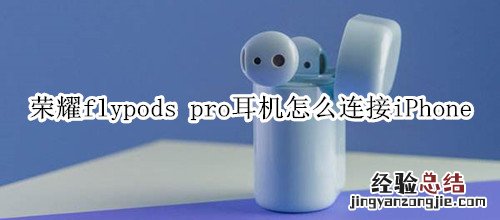 荣耀flypods pro耳机怎么连接iPhone