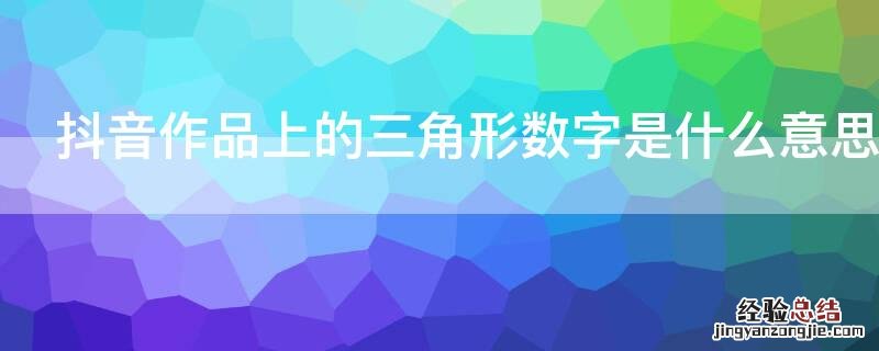 抖音作品上的三角形数字是什么意思