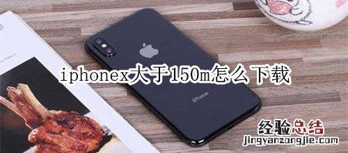 iphonex大于150m怎么下载