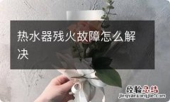 热水器残火故障怎么解决