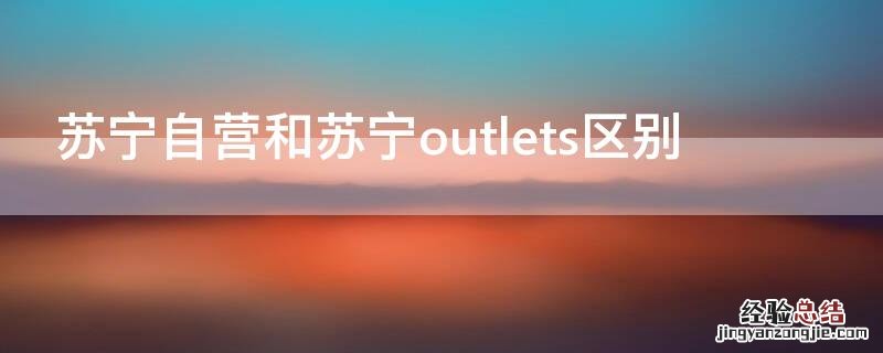 苏宁自营和苏宁outlets区别