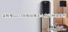 盖特曼pass700指纹锁怎么登记网络系统