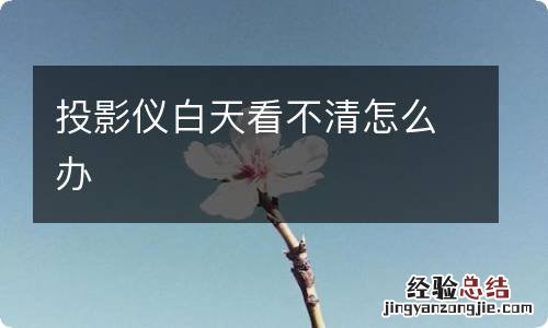 投影仪白天看不清怎么办