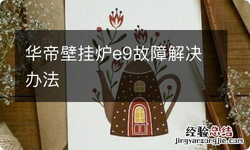 华帝壁挂炉e9故障解决办法
