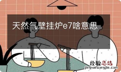 天然气壁挂炉e7啥意思