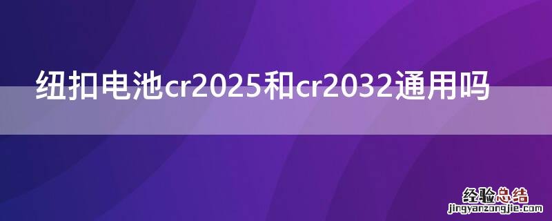 纽扣电池cr2025和cr2032通用吗