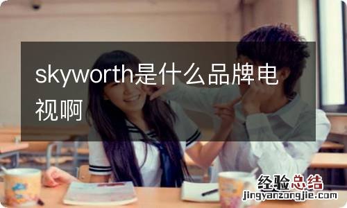 skyworth是什么品牌电视啊