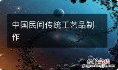 中国民间传统工艺品制作