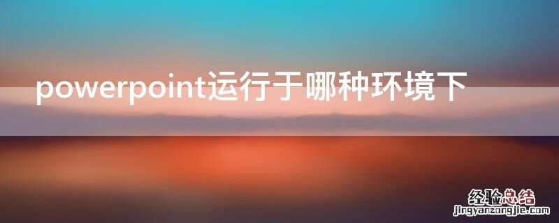 powerpoint运行于哪种环境下