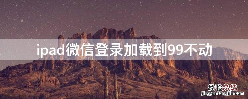 ipad微信登录加载到99不动