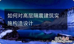 如何对高层隔震建筑实施构造设计