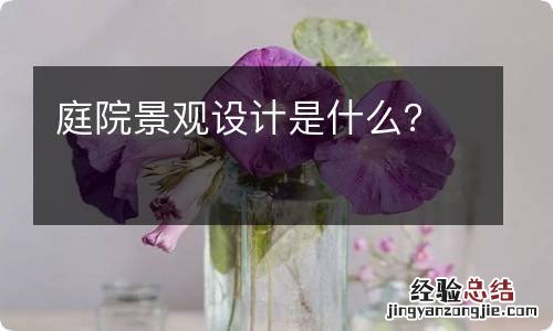 庭院景观设计是什么？