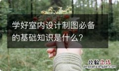 学好室内设计制图必备的基础知识是什么?