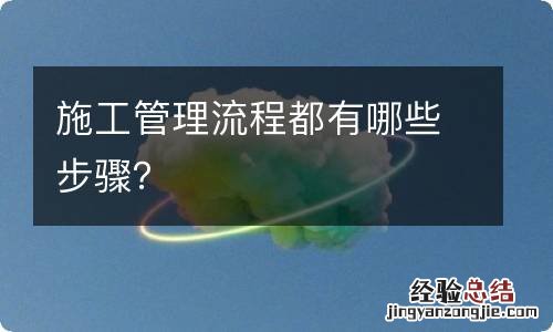 施工管理流程都有哪些步骤?
