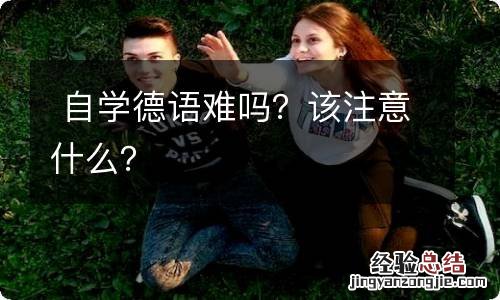 自学德语难吗？该注意什么？