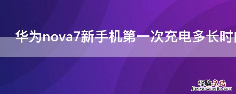 华为nova7新手机第一次充电多长时间