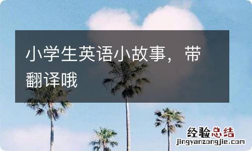 小学生英语小故事，带翻译哦