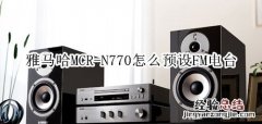 雅马哈MCR-N770蓝牙音箱怎么预设FM电台