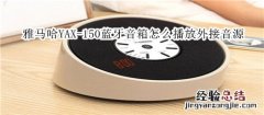 雅马哈YAX-150蓝牙音箱怎么播放外接音源