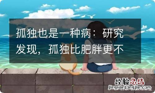 孤独也是一种病：研究发现，孤独比肥胖更不健康