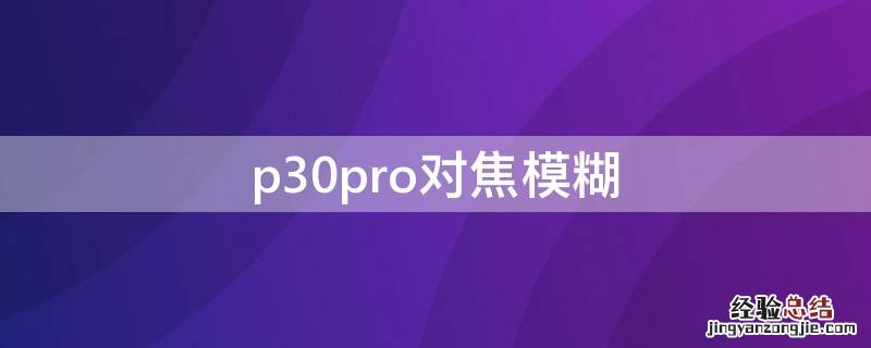 p30pro对焦模糊